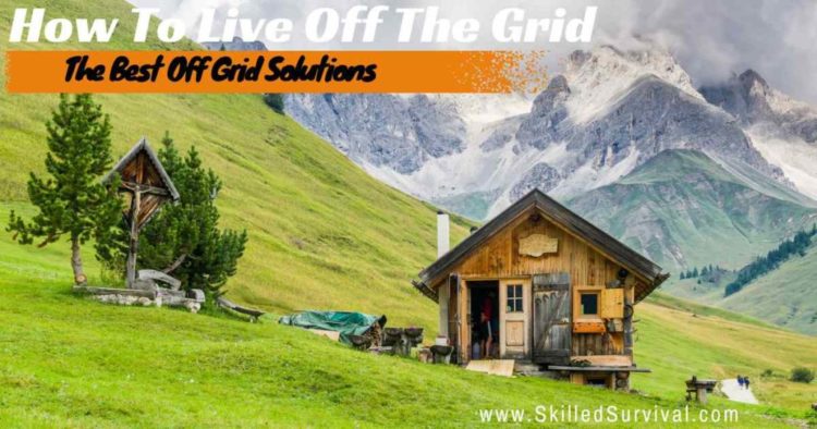Ultimate ‘How To’ Guide To Live Off The Power Grid